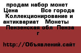 продам набор монет › Цена ­ 7 000 - Все города Коллекционирование и антиквариат » Монеты   . Пензенская обл.,Пенза г.